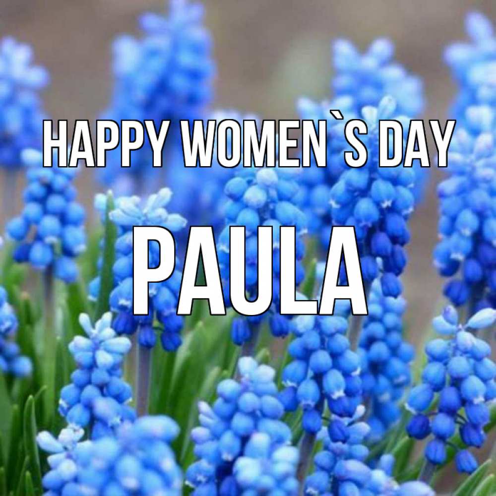 Greetings card с именем, Paula happy women`s day Поздравительная открытка для женщин с цветами на праздничную дату Greetings with text for free download 